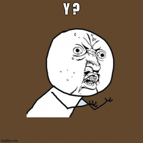 Y U No Meme | Y ? | image tagged in memes,y u no | made w/ Imgflip meme maker