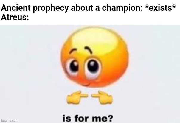 Plz? :) | Ancient prophecy about a champion: *exists*
Atreus: | image tagged in is for me,god of war,atreus | made w/ Imgflip meme maker