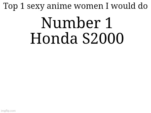 Jokes | Number 1
Honda S2000; Top 1 sexy anime women I would do | image tagged in crusader | made w/ Imgflip meme maker