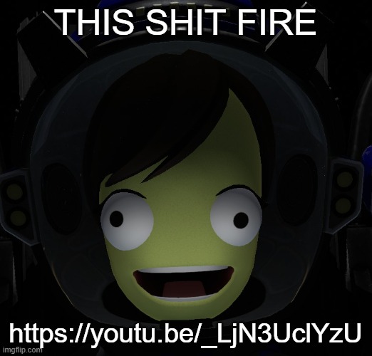 FIRE | THIS SHIT FIRE; https://youtu.be/_LjN3UclYzU | image tagged in happy kerbal | made w/ Imgflip meme maker