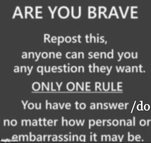 ask me anything I'll do it or answer it (ik im crazy but im getting 55k points so im doing that)) | /do | image tagged in ask me anything | made w/ Imgflip meme maker