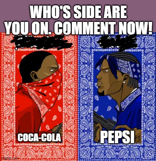 lol | WHO'S SIDE ARE YOU ON. COMMENT NOW! PEPSI; COCA-COLA | image tagged in which side are you on | made w/ Imgflip meme maker