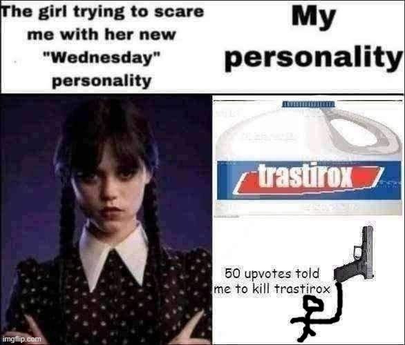 the girl trying to scare me with her new wednesday personality | image tagged in the girl trying to scare me with her new wednesday personality | made w/ Imgflip meme maker