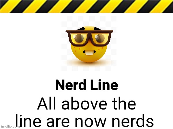 Nerd Line; All above the line are now nerds | image tagged in nerd line,nerd | made w/ Imgflip meme maker