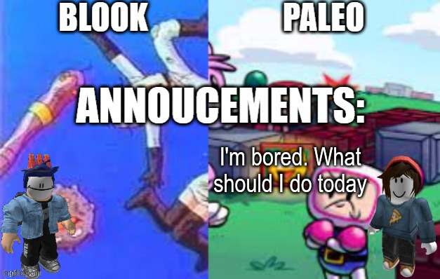 Blook and Paleo's Shared Template.mp3 | I'm bored. What should I do today | image tagged in blook and paleo's shared template mp3 | made w/ Imgflip meme maker