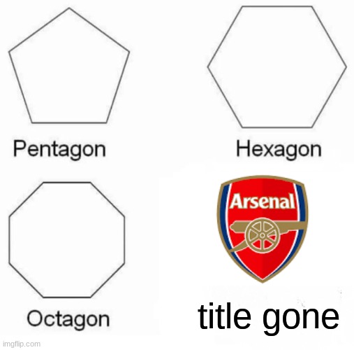 arsenal fans take the L | title gone | image tagged in memes,pentagon hexagon octagon | made w/ Imgflip meme maker