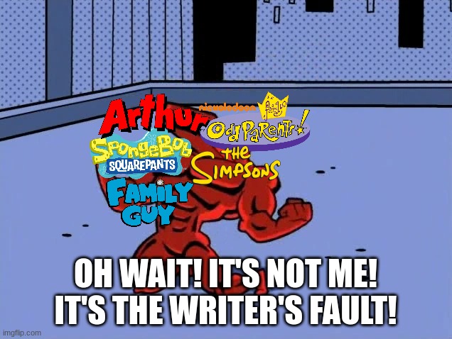 Seeing many Continuity Mistakes in Long-Running Cartoons | OH WAIT! IT'S NOT ME! IT'S THE WRITER'S FAULT! | image tagged in spongebob,the fairly oddparents,the simpsons,family guy,Arthur | made w/ Imgflip meme maker