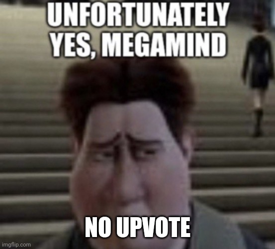 Unfortunately yes | NO UPVOTE | image tagged in unfortunately yes | made w/ Imgflip meme maker