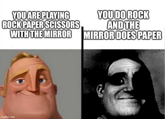 Teacher's Copy | YOU ARE PLAYING ROCK PAPER SCISSORS WITH THE MIRROR YOU DO ROCK AND THE MIRROR DOES PAPER | image tagged in teacher's copy | made w/ Imgflip meme maker