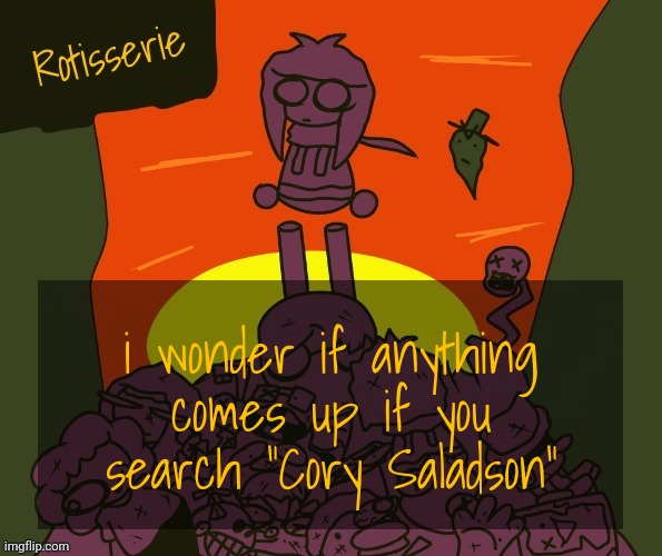 on Google i mean | i wonder if anything comes up if you search "Cory Saladson" | image tagged in rotisserie | made w/ Imgflip meme maker