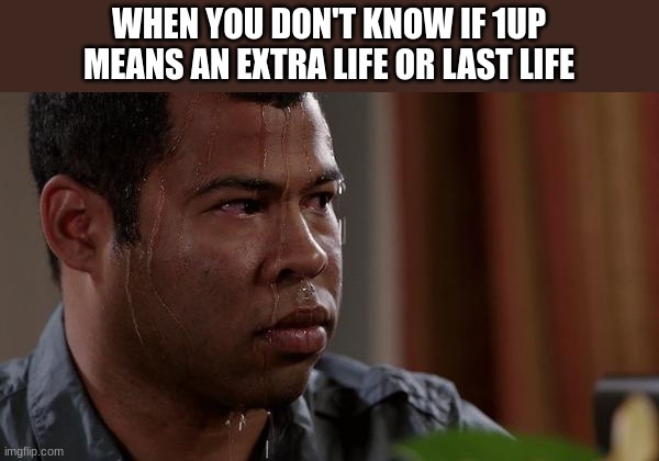 Panic! | WHEN YOU DON'T KNOW IF 1UP MEANS AN EXTRA LIFE OR LAST LIFE | image tagged in sweating bullets | made w/ Imgflip meme maker