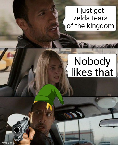 The Rock Driving Meme | I just got zelda tears of the kingdom; Nobody likes that | image tagged in memes,the rock driving | made w/ Imgflip meme maker