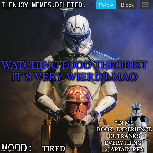 I_enjoy_memes captain rex announcement template | WATCHING FOOD THEORIST IT’S VERY WIERD LMAO; TIRED | image tagged in i_enjoy_memes captain rex announcement template | made w/ Imgflip meme maker