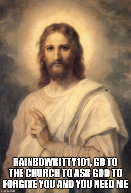 Rainbowkitty101 needs Jesus | RAINBOWKITTY101, GO TO THE CHURCH TO ASK GOD TO FORGIVE YOU AND YOU NEED ME | image tagged in jesus | made w/ Imgflip meme maker