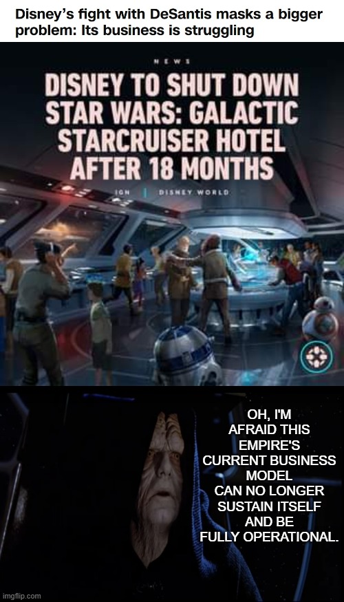 Woke Wars: The Empire's Striking Out | OH, I'M AFRAID THIS EMPIRE'S CURRENT BUSINESS MODEL CAN NO LONGER SUSTAIN ITSELF AND BE FULLY OPERATIONAL. | image tagged in star wars,emperor palpatine,disney,business,strategy,sucks | made w/ Imgflip meme maker