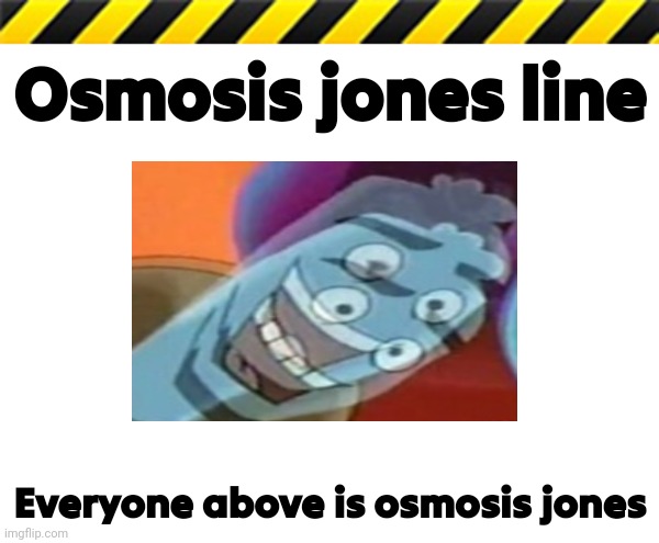 Osmosis Jones line | Osmosis jones line; Everyone above is osmosis jones | image tagged in caution tape | made w/ Imgflip meme maker