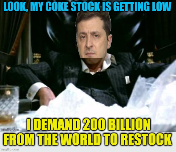 Cokehead King of the Nazis is demanding more taxpayer money. It'll never be enough for this crook. Zelensky can f*ck off. | LOOK, MY COKE STOCK IS GETTING LOW; I DEMAND 200 BILLION FROM THE WORLD TO RESTOCK | image tagged in cokehead zelensky,not one more penny,grifter,criminal | made w/ Imgflip meme maker