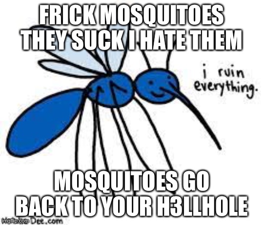*SIGH*i was bored then found out that I have a mosquito bite on my ankle and I hate mosquitoes | FRICK MOSQUITOES THEY SUCK I HATE THEM; MOSQUITOES GO BACK TO YOUR H3LLHOLE | image tagged in funny,frick mosquitoes | made w/ Imgflip meme maker