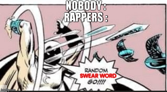 name me one rapper who hasn't said any swear word | NOBODY :
RAPPERS :; SWEAR WORD | image tagged in random bullshit go,relatable,rappers,swear word,funny | made w/ Imgflip meme maker