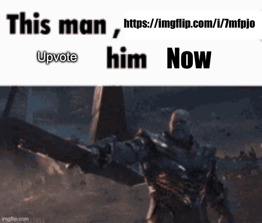 This man, _____ him | https://imgflip.com/i/7mfpjo; Now; Upvote | image tagged in this man _____ him | made w/ Imgflip meme maker