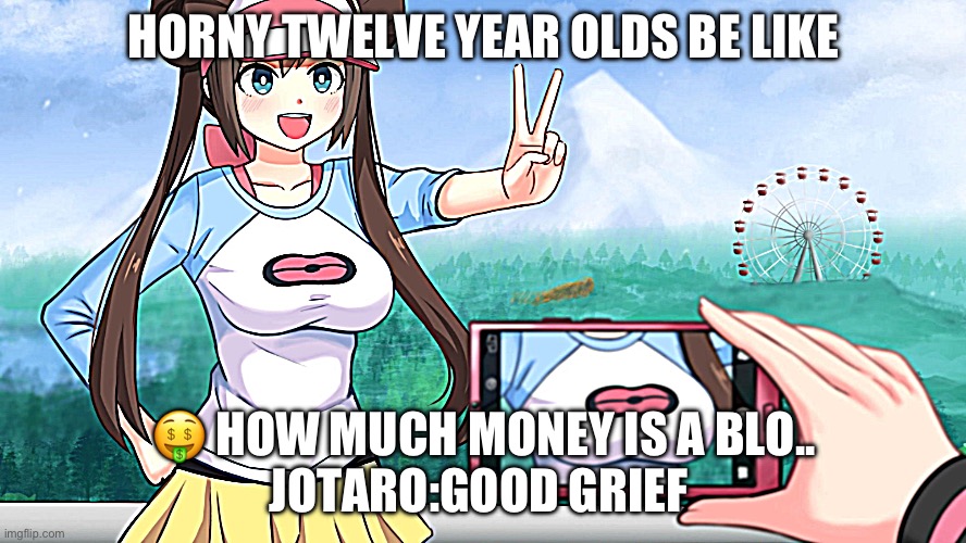 When twelve year olds go on google | HORNY TWELVE YEAR OLDS BE LIKE; 🤑 HOW MUCH MONEY IS A BLO..
JOTARO:GOOD GRIEF | image tagged in anime boobs | made w/ Imgflip meme maker