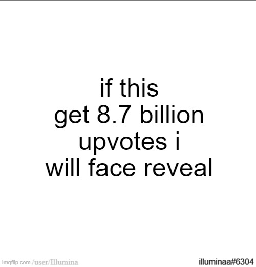 if this get 8.7 billion upvotes i will face reveal | made w/ Imgflip meme maker