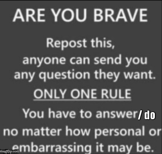 cmon , lets go , here we go , | / do | image tagged in are you brave,challenge | made w/ Imgflip meme maker