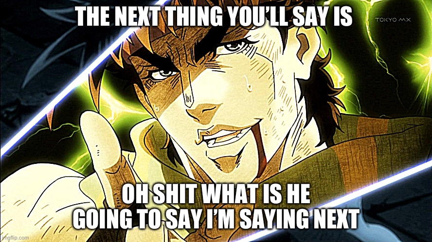 Joeshep joestar if he was self aware | THE NEXT THING YOU’LL SAY IS; OH SHIT WHAT IS HE GOING TO SAY I’M SAYING NEXT | image tagged in jojo meme | made w/ Imgflip meme maker