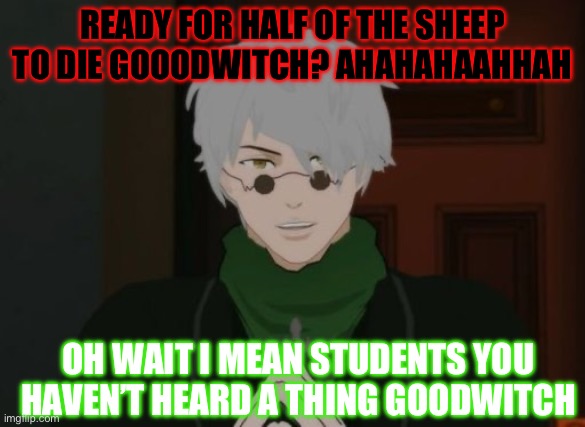 Ozpin goes full psycho | READY FOR HALF OF THE SHEEP TO DIE GOOODWITCH? AHAHAHAAHHAH; OH WAIT I MEAN STUDENTS YOU HAVEN’T HEARD A THING GOODWITCH | image tagged in rwby ozpin | made w/ Imgflip meme maker