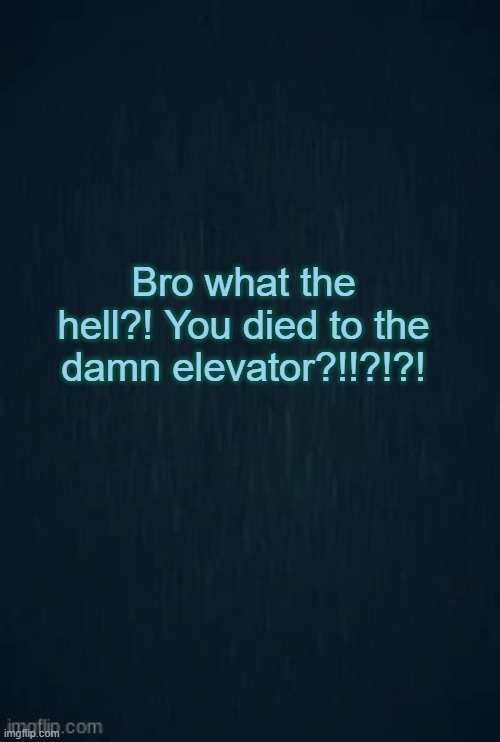 Elevator | Bro what the hell?! You died to the damn elevator?!!?!?! | image tagged in guiding light | made w/ Imgflip meme maker