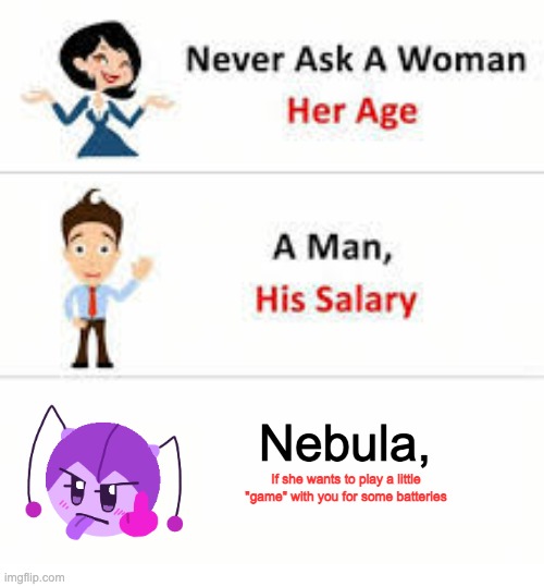 Never ask Nebula that | Nebula, If she wants to play a little "game" with you for some batteries | image tagged in never ask a woman her age | made w/ Imgflip meme maker