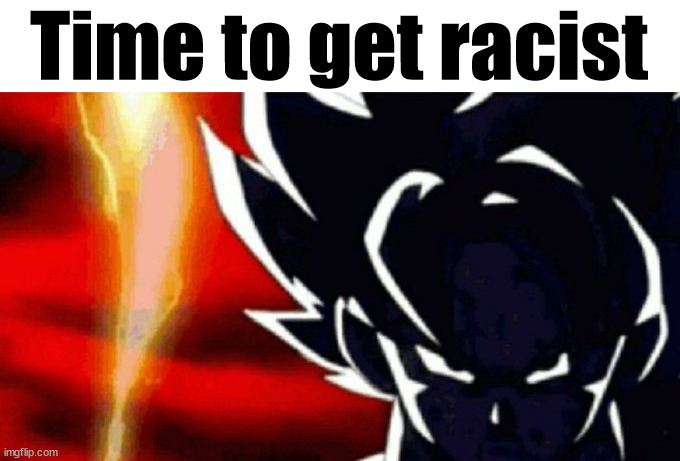 Goku Lightning | Time to get racist | image tagged in goku lightning | made w/ Imgflip meme maker