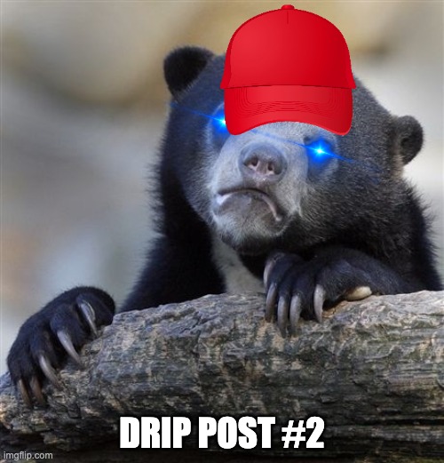 Drip post #2 | DRIP POST #2 | image tagged in memes,confession bear,drip | made w/ Imgflip meme maker