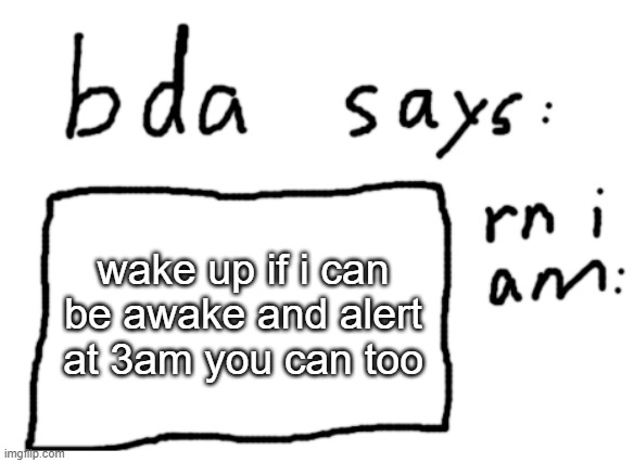 . | wake up if i can be awake and alert at 3am you can too | image tagged in official badlydrawnaxolotl announcement temp | made w/ Imgflip meme maker