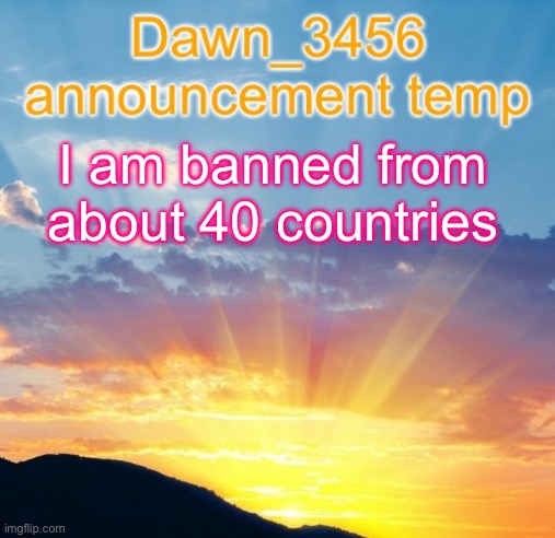 (doggie: L jew) | I am banned from about 40 countries | image tagged in dawn_3456 announcement | made w/ Imgflip meme maker