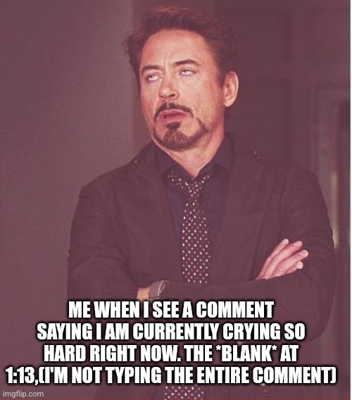 Can you please stop it. Quit writing the same massive essay on every youtube video. It's not funny. It's unnecessary. | ME WHEN I SEE A COMMENT SAYING I AM CURRENTLY CRYING SO HARD RIGHT NOW. THE *BLANK* AT 1:13,(I'M NOT TYPING THE ENTIRE COMMENT) | image tagged in memes,youtube,relatable,funny memes,facts | made w/ Imgflip meme maker