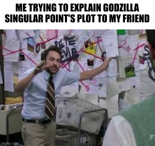 so confusing | ME TRYING TO EXPLAIN GODZILLA SINGULAR POINT'S PLOT TO MY FRIEND | image tagged in conspiracy theory | made w/ Imgflip meme maker