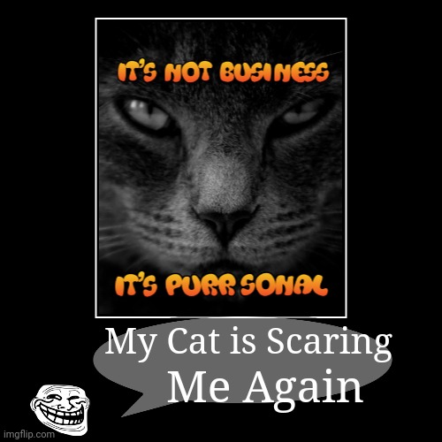 Scary cat | My Cat is Scaring | Me Again | image tagged in funny,demotivationals,scared cat,cats | made w/ Imgflip demotivational maker