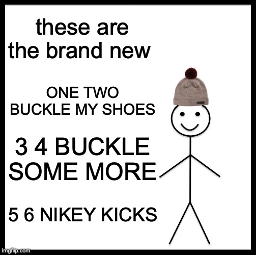 Be Like Bill | these are the brand new; ONE TWO BUCKLE MY SHOES; 3 4 BUCKLE SOME MORE; 5 6 NIKEY KICKS | image tagged in memes,be like bill | made w/ Imgflip meme maker
