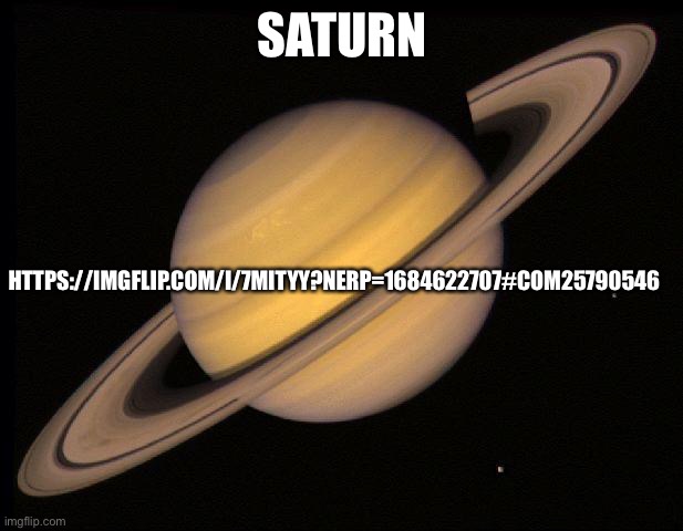 Saturn | SATURN; HTTPS://IMGFLIP.COM/I/7MITYY?NERP=1684622707#COM25790546 | image tagged in saturn | made w/ Imgflip meme maker