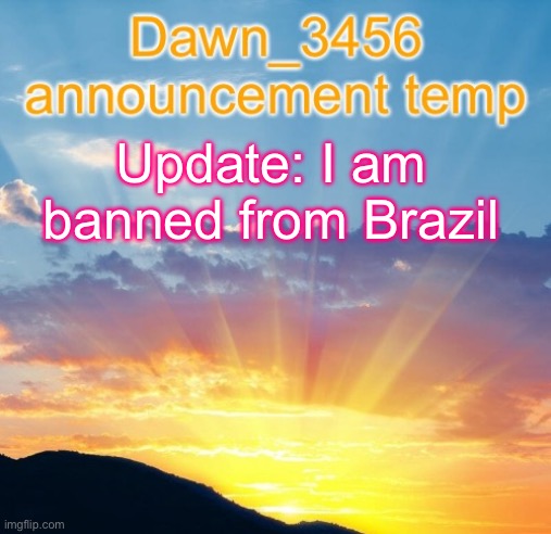 (doggie: L (if you keep spamming "oh im banned from ___" then ill post ban you too)) | Update: I am banned from Brazil | image tagged in dawn_3456 announcement | made w/ Imgflip meme maker