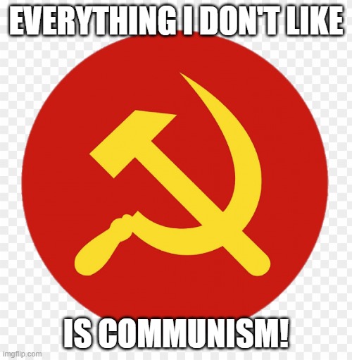 hammer sickle | EVERYTHING I DON'T LIKE; IS COMMUNISM! | image tagged in hammer sickle | made w/ Imgflip meme maker