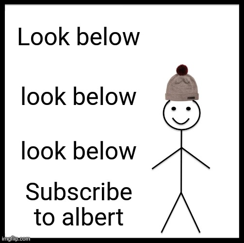 L | Look below; look below; look below; Subscribe to albert | image tagged in memes,be like bill | made w/ Imgflip meme maker