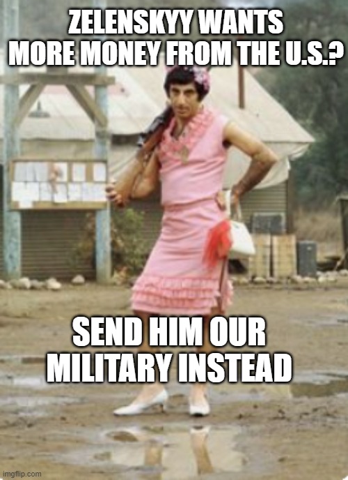 ZELENSKYY WANTS MORE MONEY FROM THE U.S.? SEND HIM OUR MILITARY INSTEAD | image tagged in military,transgender,ukraine | made w/ Imgflip meme maker