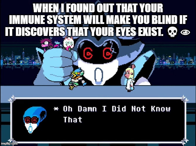 Oh Damn I Did Not Know That | WHEN I FOUND OUT THAT YOUR IMMUNE SYSTEM WILL MAKE YOU BLIND IF IT DISCOVERS THAT YOUR EYES EXIST. 💀👁 | image tagged in oh damn i did not know that | made w/ Imgflip meme maker