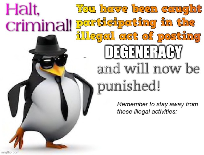 halt criminal! | DEGENERACY | image tagged in halt criminal | made w/ Imgflip meme maker