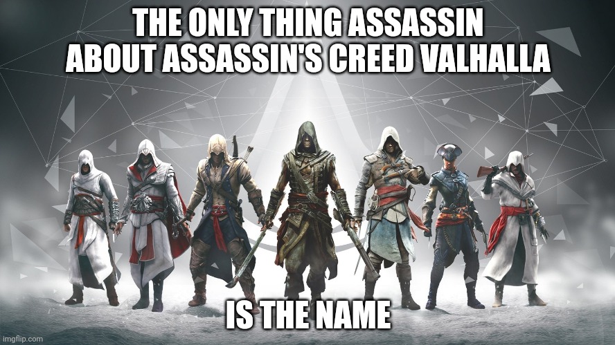 Assassin's Creed | THE ONLY THING ASSASSIN ABOUT ASSASSIN'S CREED VALHALLA; IS THE NAME | image tagged in assassin's creed | made w/ Imgflip meme maker