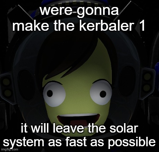 Happy kerbal | were gonna make the kerbaler 1; it will leave the solar system as fast as possible | image tagged in happy kerbal | made w/ Imgflip meme maker