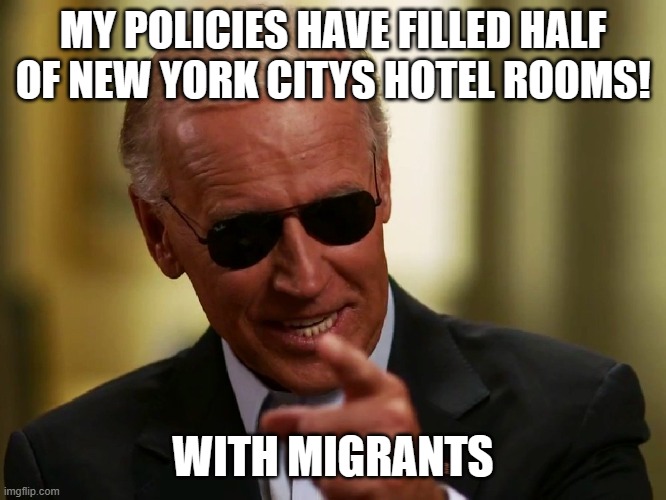 Cool Joe Biden | MY POLICIES HAVE FILLED HALF OF NEW YORK CITYS HOTEL ROOMS! WITH MIGRANTS | image tagged in cool joe biden | made w/ Imgflip meme maker