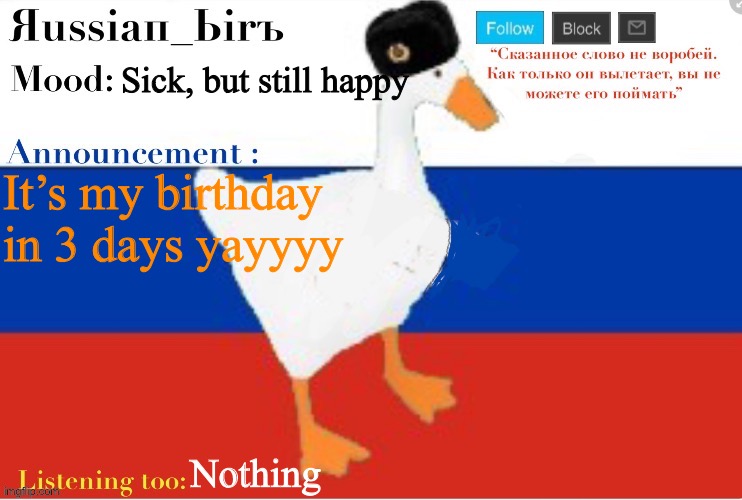 Russian birb announcement template | Sick, but still happy; It’s my birthday in 3 days yayyyy; Nothing | image tagged in russian birb announcement template | made w/ Imgflip meme maker